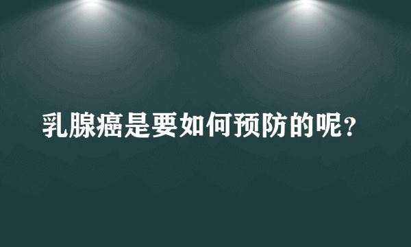 乳腺癌是要如何预防的呢？