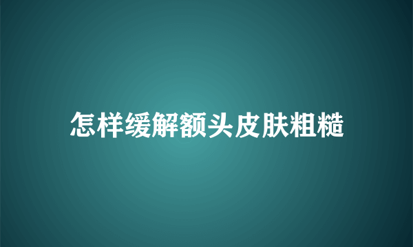 怎样缓解额头皮肤粗糙