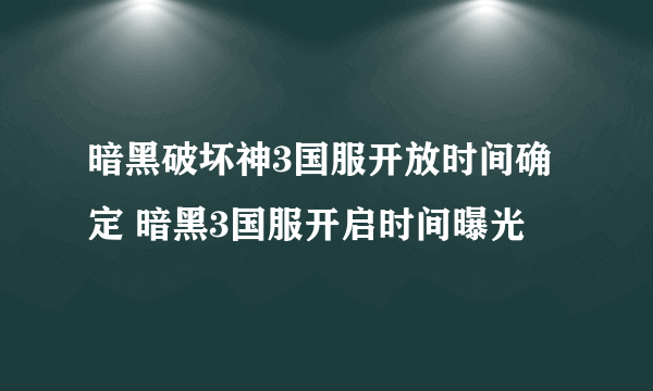 暗黑破坏神3国服开放时间确定 暗黑3国服开启时间曝光