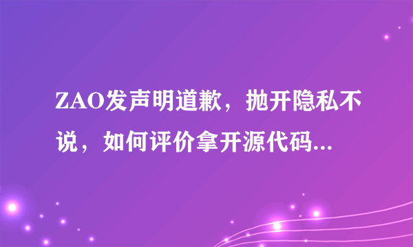 ZAO发声明道歉，抛开隐私不说，如何评价拿开源代码做app的行为？