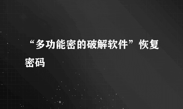 “多功能密的破解软件”恢复密码
