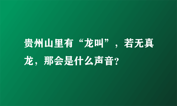 贵州山里有“龙叫”，若无真龙，那会是什么声音？