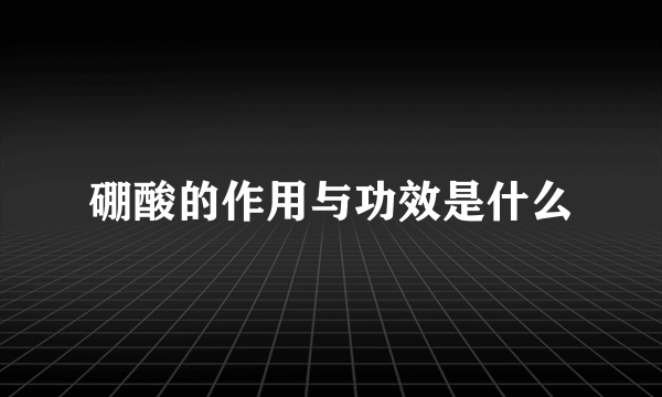 硼酸的作用与功效是什么