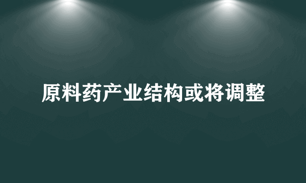 原料药产业结构或将调整