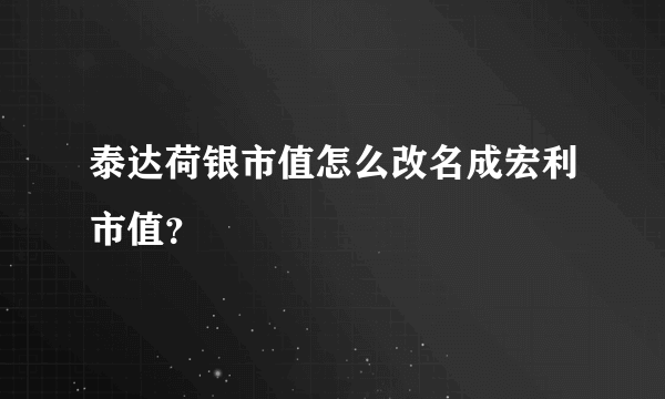 泰达荷银市值怎么改名成宏利市值？