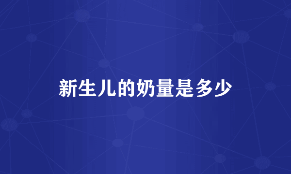 新生儿的奶量是多少