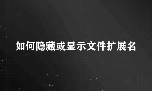 如何隐藏或显示文件扩展名