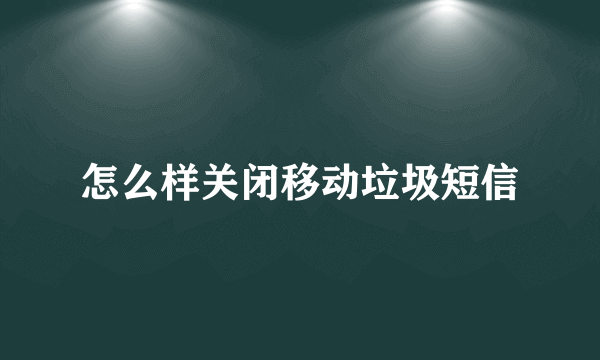 怎么样关闭移动垃圾短信