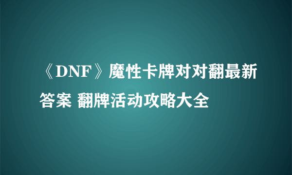 《DNF》魔性卡牌对对翻最新答案 翻牌活动攻略大全