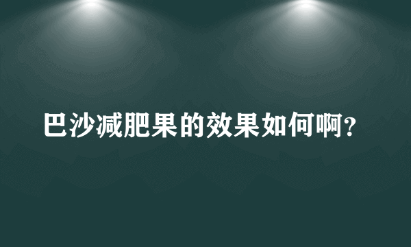 巴沙减肥果的效果如何啊？