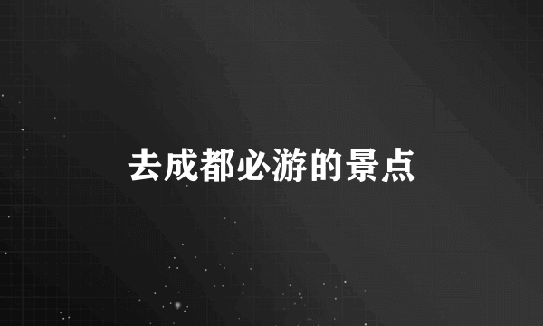 去成都必游的景点