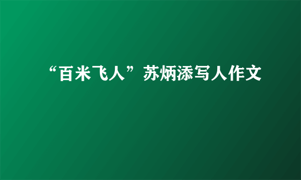 “百米飞人”苏炳添写人作文