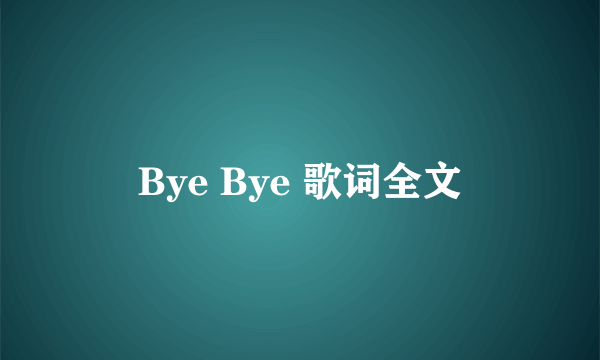 Bye Bye 歌词全文