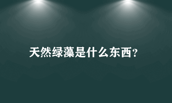 天然绿藻是什么东西？