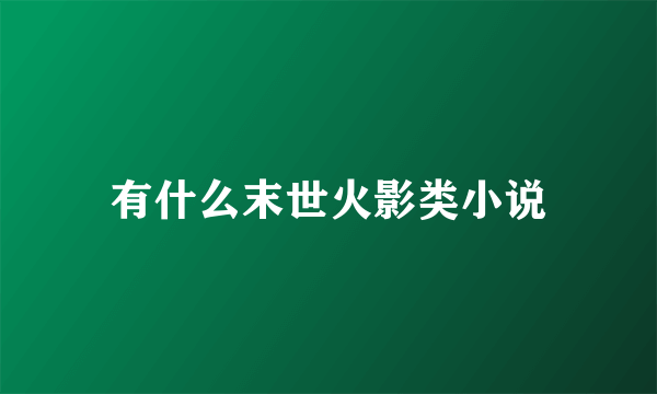 有什么末世火影类小说
