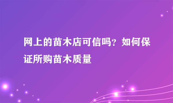 网上的苗木店可信吗？如何保证所购苗木质量