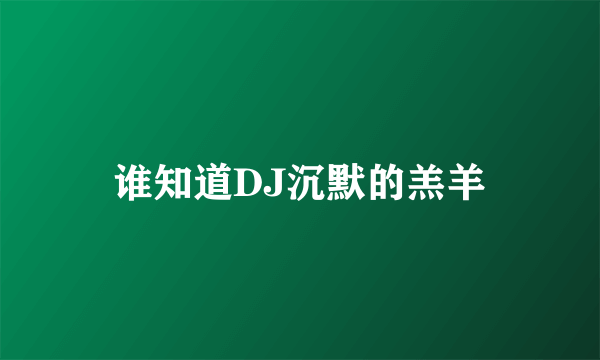 谁知道DJ沉默的羔羊