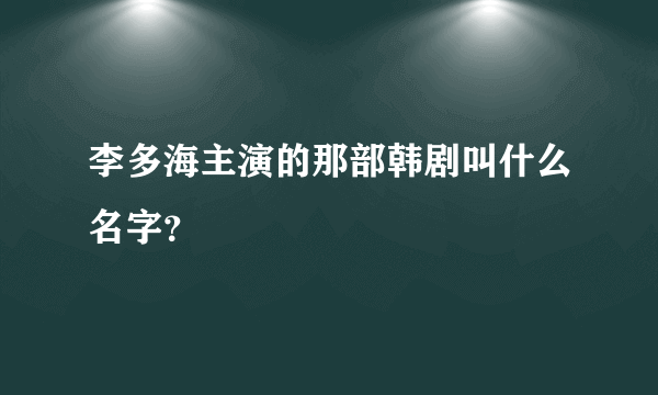 李多海主演的那部韩剧叫什么名字？