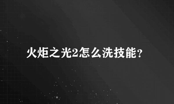 火炬之光2怎么洗技能？
