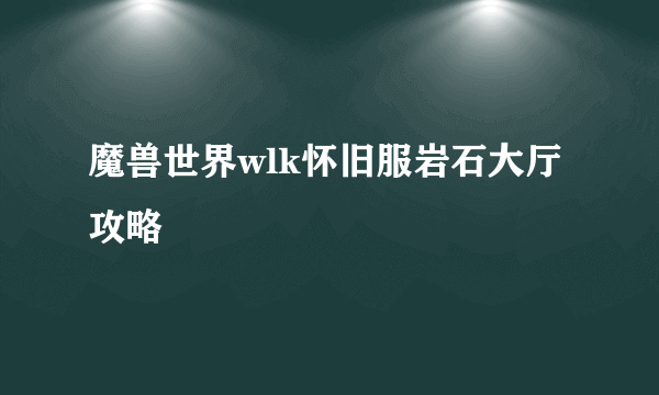 魔兽世界wlk怀旧服岩石大厅攻略