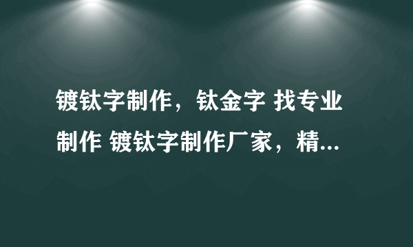 镀钛字制作，钛金字 找专业制作 镀钛字制作厂家，精品镀钛字，玫瑰金字，黑钛金字。