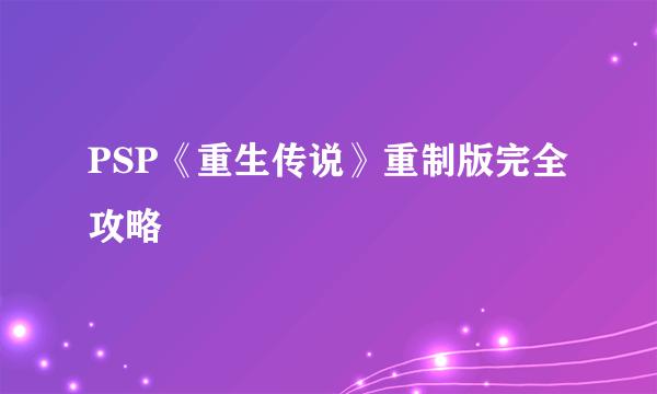 PSP《重生传说》重制版完全攻略
