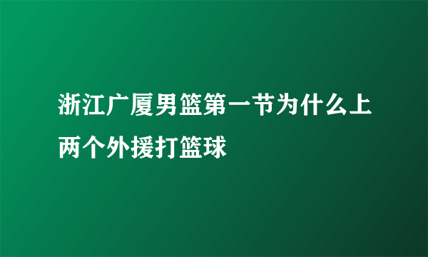 浙江广厦男篮第一节为什么上两个外援打篮球
