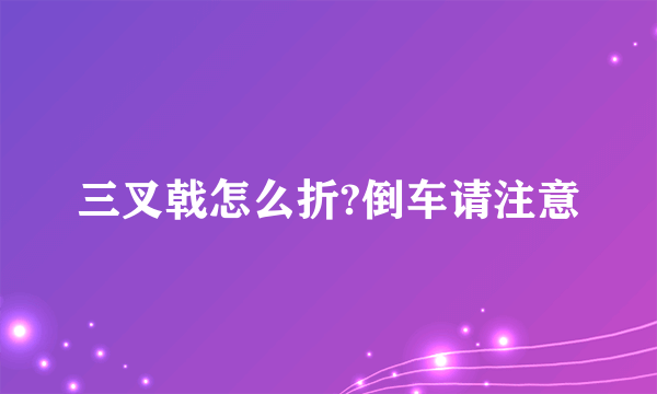 三叉戟怎么折?倒车请注意