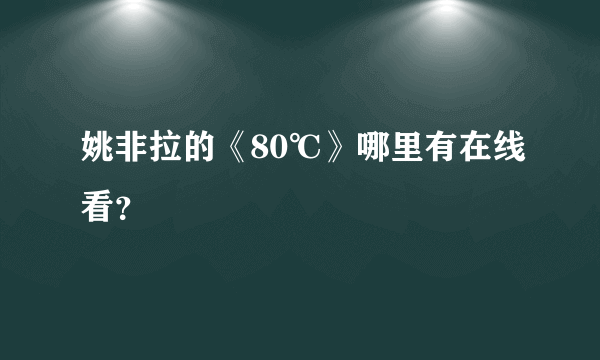 姚非拉的《80℃》哪里有在线看？