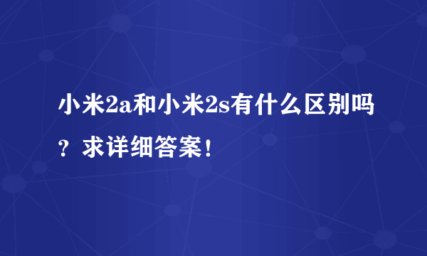 小米2a和小米2s有什么区别吗？求详细答案！