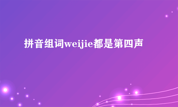 拼音组词weijie都是第四声