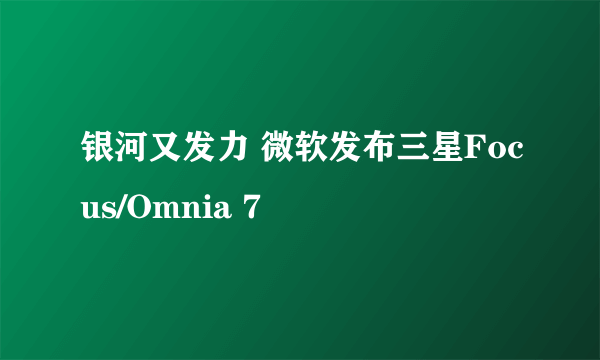 银河又发力 微软发布三星Focus/Omnia 7