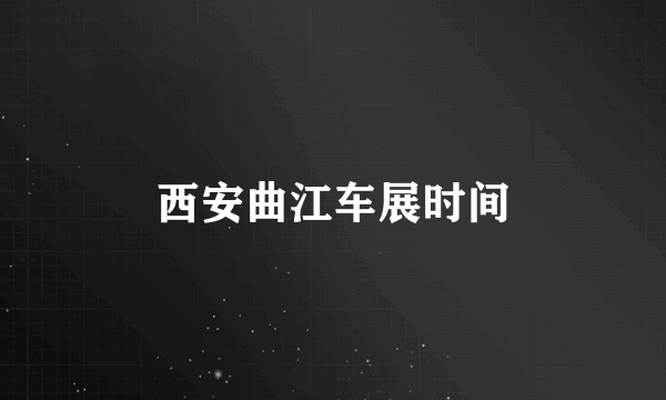 西安曲江车展时间