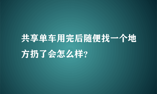 共享单车用完后随便找一个地方扔了会怎么样？