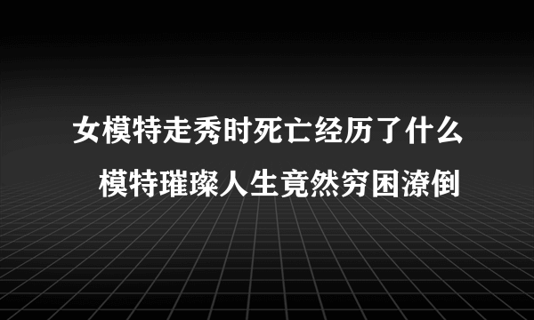 女模特走秀时死亡经历了什么   模特璀璨人生竟然穷困潦倒