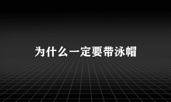 为什么一定要带泳帽