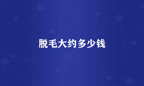 脱毛大约多少钱