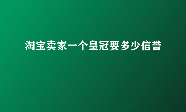 淘宝卖家一个皇冠要多少信誉