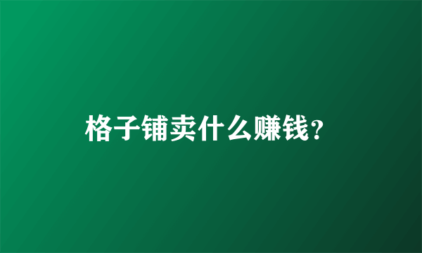 格子铺卖什么赚钱？