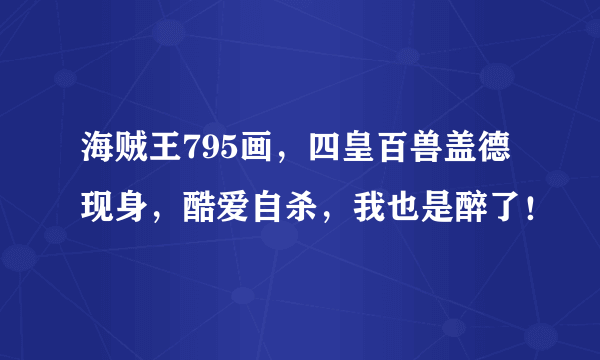 海贼王795画，四皇百兽盖德现身，酷爱自杀，我也是醉了！