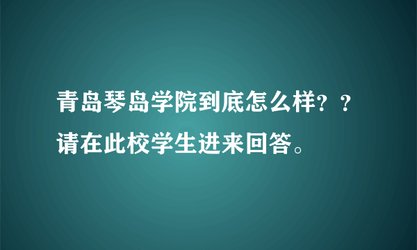 青岛琴岛学院到底怎么样？？请在此校学生进来回答。