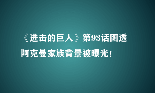 《进击的巨人》第93话图透 阿克曼家族背景被曝光！