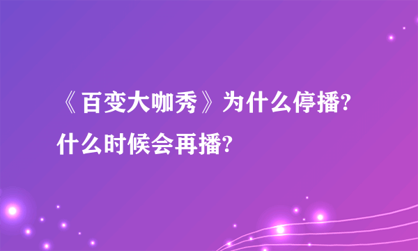 《百变大咖秀》为什么停播?什么时候会再播?