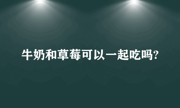 牛奶和草莓可以一起吃吗?