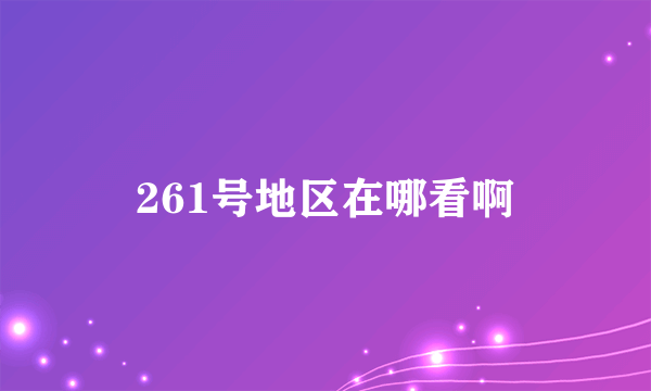 261号地区在哪看啊