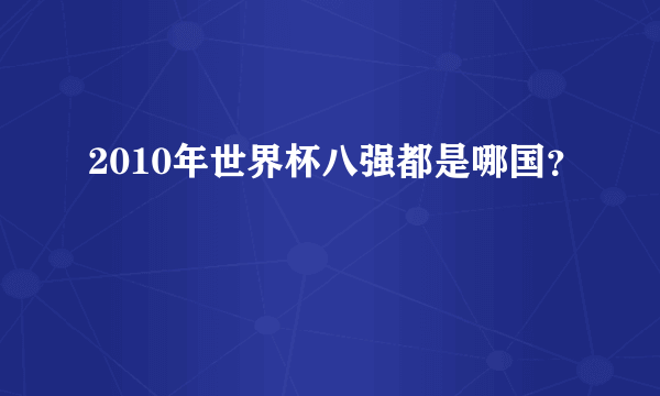 2010年世界杯八强都是哪国？