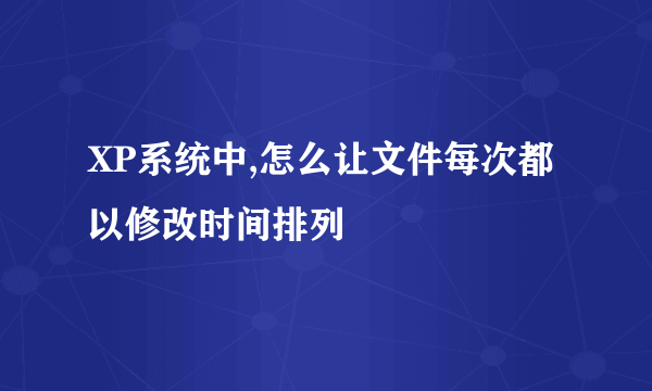 XP系统中,怎么让文件每次都以修改时间排列