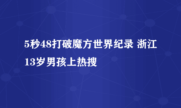 5秒48打破魔方世界纪录 浙江13岁男孩上热搜