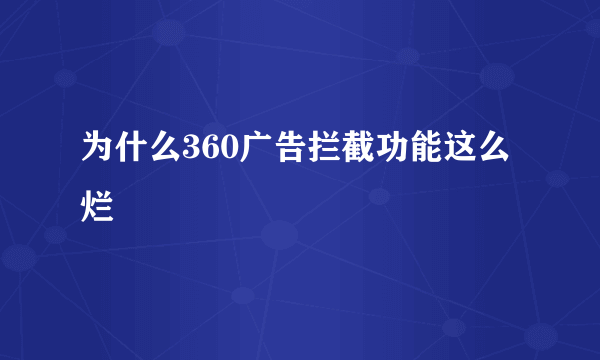 为什么360广告拦截功能这么烂