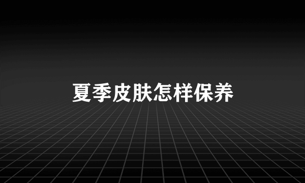夏季皮肤怎样保养
